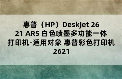 惠普（HP）DeskJet 2621 ARS 白色喷墨多功能一体打印机-适用对象 惠普彩色打印机2621